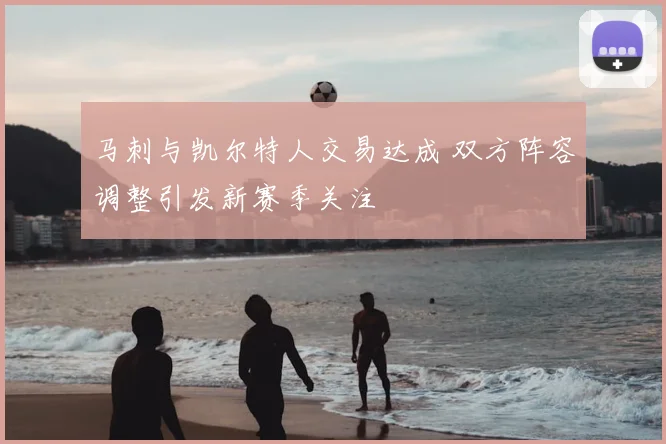 马刺与凯尔特人交易达成 双方阵容调整引发新赛季关注