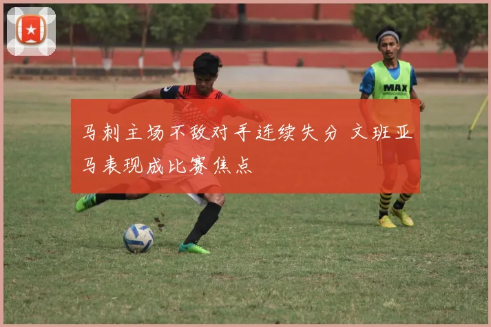 马刺主场不敌对手连续失分 文班亚马表现成比赛焦点