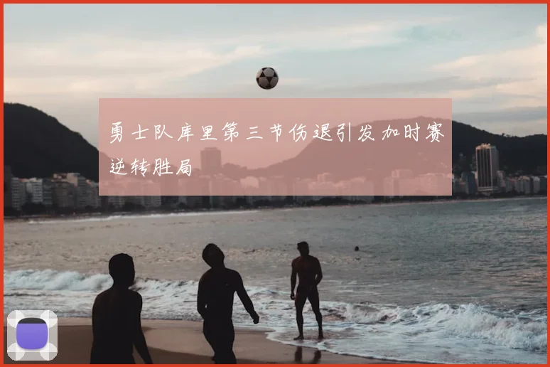 勇士队库里第三节伤退引发加时赛逆转胜局