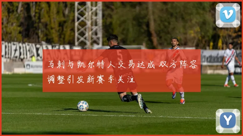 马刺与凯尔特人交易达成 双方阵容调整引发新赛季关注