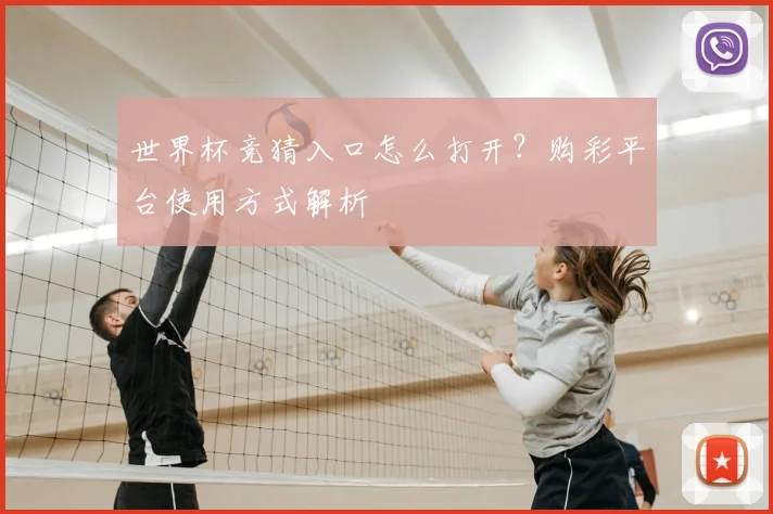 世界杯竞猜入口怎么打开？购彩平台使用方式解析