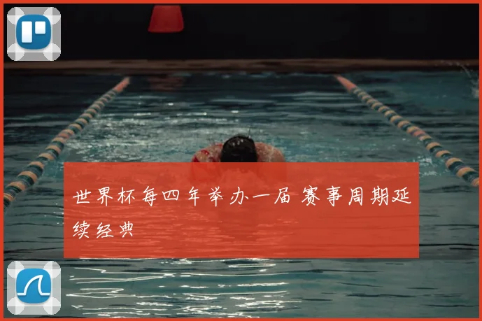 世界杯每四年举办一届 赛事周期延续经典