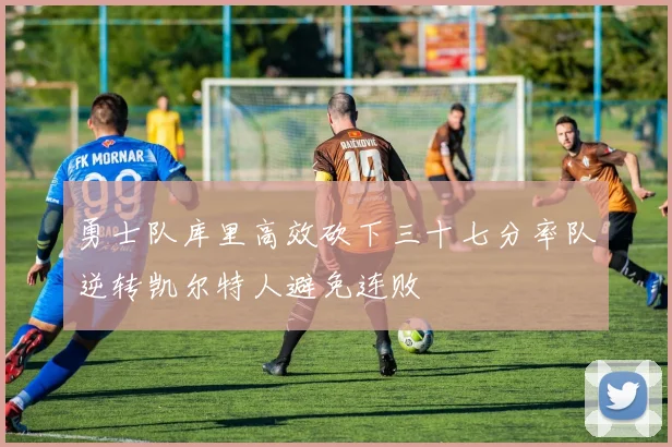 勇士队库里高效砍下三十七分率队逆转凯尔特人避免连败
