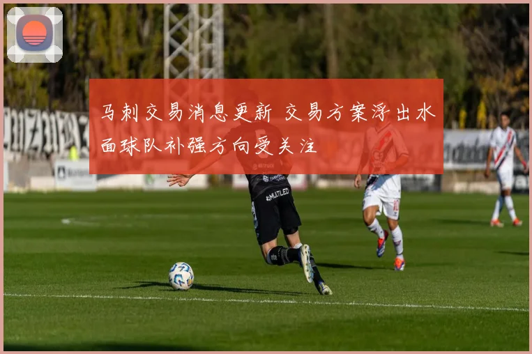 马刺交易消息更新 交易方案浮出水面球队补强方向受关注