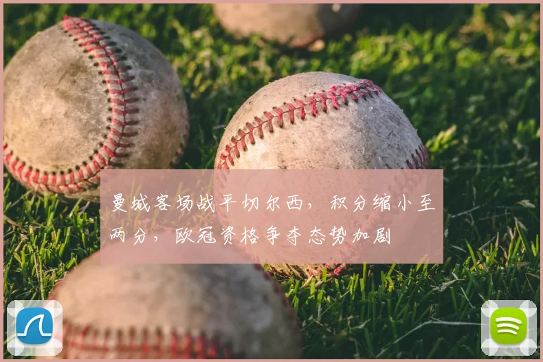 曼城客场战平切尔西，积分缩小至两分，欧冠资格争夺态势加剧