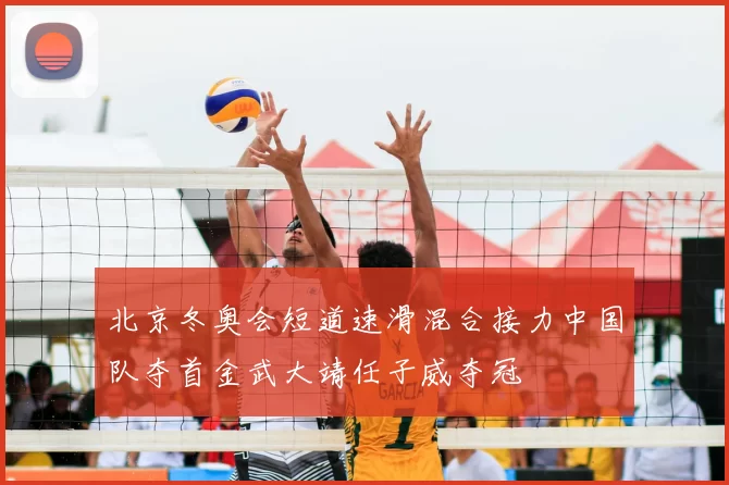 北京冬奥会短道速滑混合接力中国队夺首金武大靖任子威夺冠