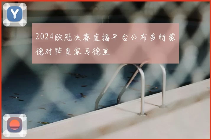 2024欧冠决赛直播平台公布多特蒙德对阵皇家马德里