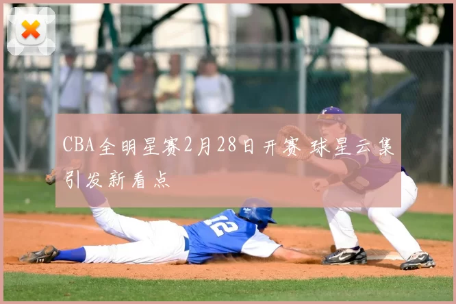 CBA全明星赛2月28日开赛 球星云集引发新看点