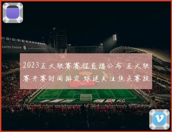 2023五大联赛赛程直播公布 五大联赛开赛时间排定 球迷关注焦点赛段安排