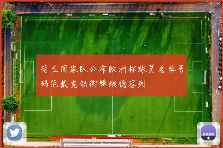 荷兰国家队公布欧洲杯球员名单号码范戴克领衔锋线德容列