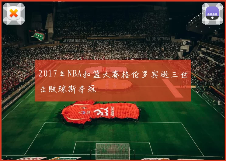 2017年NBA扣篮大赛格伦罗宾逊三世击败琼斯夺冠