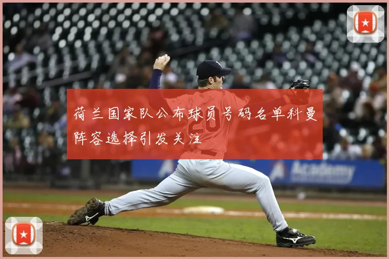荷兰国家队公布球员号码名单科曼阵容选择引发关注