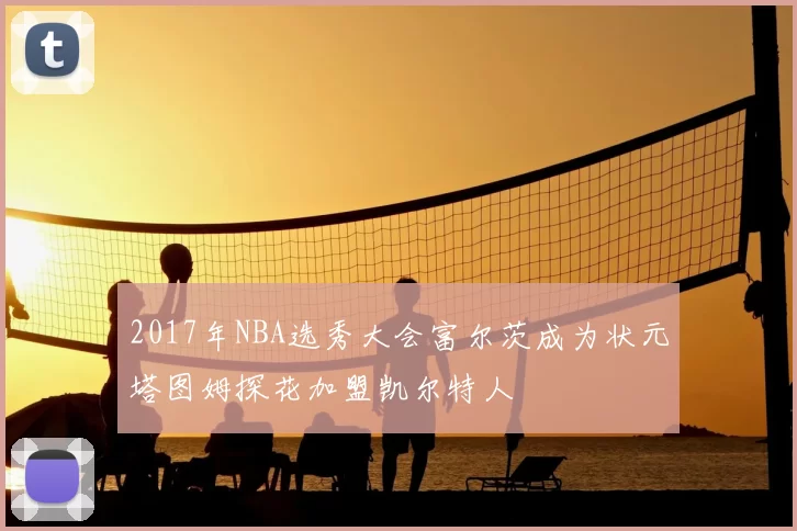 2017年NBA选秀大会富尔茨成为状元塔图姆探花加盟凯尔特人